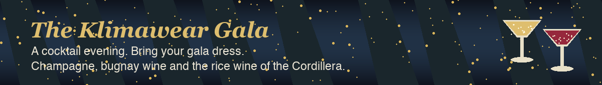 The CLIMAWear Gala: a cocktail evening. Bring your gala dress. Champagne, bugnay wine and the rice wine of the Cordillera.